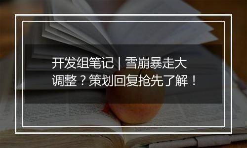 开发组笔记 | 雪崩暴走大调整？策划回复抢先了解！