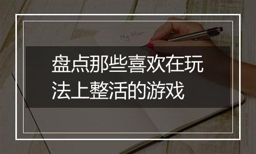 盘点那些喜欢在玩法上整活的游戏