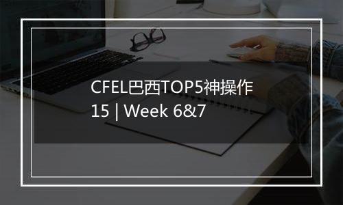 CFEL巴西TOP5神操作15 | Week 6&7