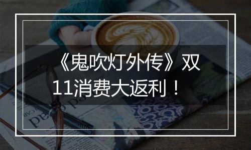 《鬼吹灯外传》双11消费大返利！