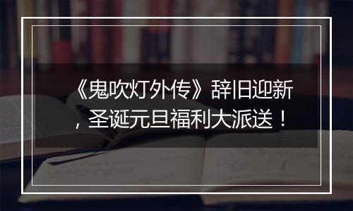 《鬼吹灯外传》辞旧迎新，圣诞元旦福利大派送！