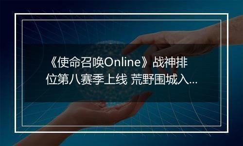 《使命召唤Online》战神排位第八赛季上线 荒野围城入列​