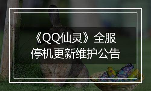 《QQ仙灵》全服停机更新维护公告