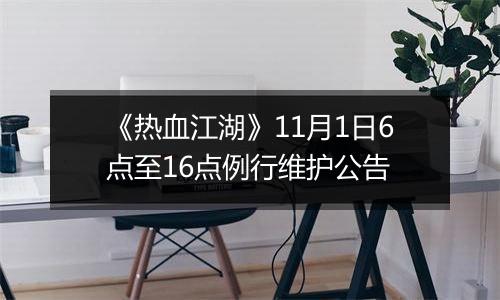 《热血江湖》11月1日6点至16点例行维护公告