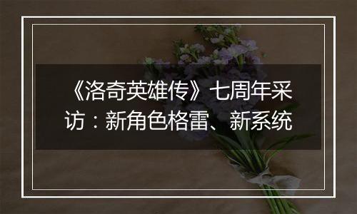 《洛奇英雄传》七周年采访：新角色格雷、新系统