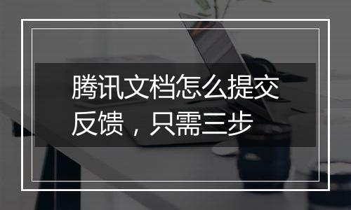 腾讯文档怎么提交反馈，只需三步