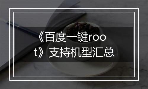 《百度一键root》支持机型汇总