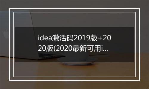 idea激活码2019版+2020版(2020最新可用idea激活码_亲测激活到2100年)