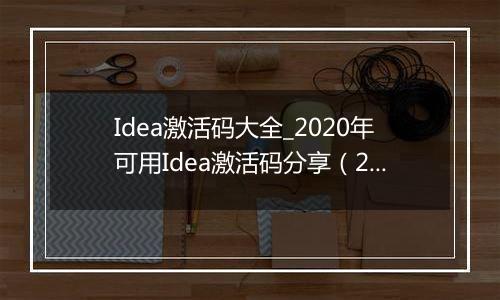 Idea激活码大全_2020年可用Idea激活码分享（2089年到期）