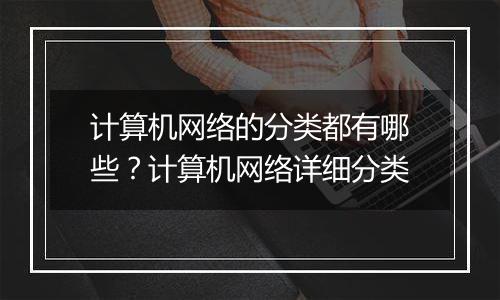 计算机网络的分类都有哪些？计算机网络详细分类