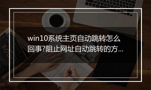win10系统主页自动跳转怎么回事?阻止网址自动跳转的方法