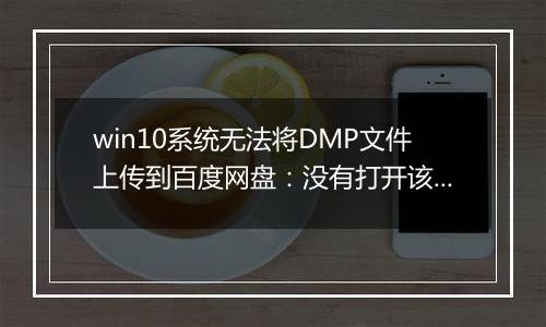 win10系统无法将DMP文件上传到百度网盘：没有打开该文件的权限 该怎么办