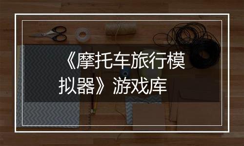 《摩托车旅行模拟器》游戏库