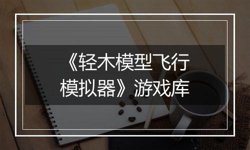 《轻木模型飞行模拟器》游戏库