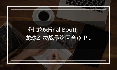 《七龙珠Final Bout(龙珠Z-决战最终回合)》PS ISO
