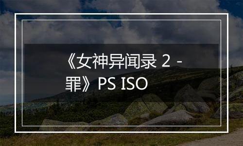 《女神异闻录 2 - 罪》PS ISO最新版