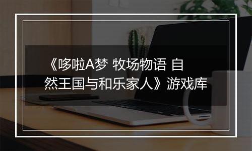 《哆啦A梦 牧场物语 自然王国与和乐家人》游戏库