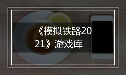 《模拟铁路2021》游戏库