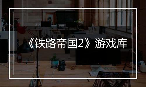 《铁路帝国2》游戏库