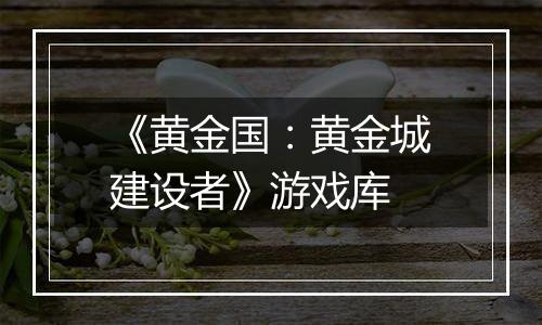 《黄金国：黄金城建设者》游戏库