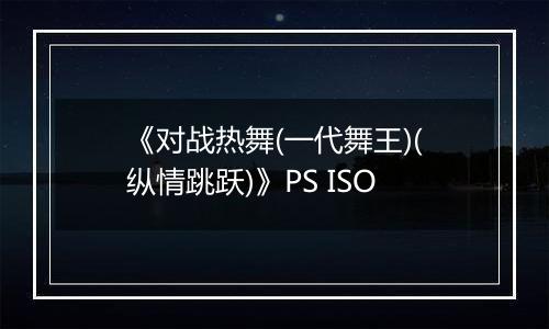 《对战热舞(一代舞王)(纵情跳跃)》PS ISO