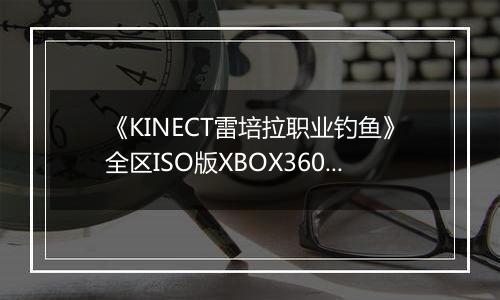 《KINECT雷培拉职业钓鱼》全区ISO版XBOX360版