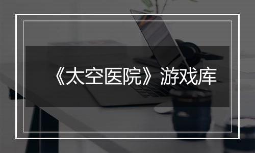 《太空医院》游戏库
