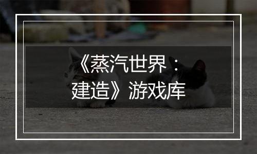 《蒸汽世界：建造》游戏库