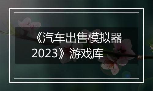 《汽车出售模拟器2023》游戏库最新版