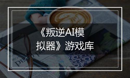 《叛逆AI模拟器》游戏库