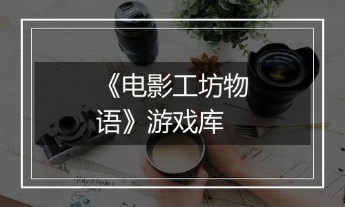 《电影工坊物语》游戏库