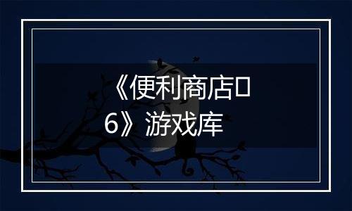 《便利商店‪6》游戏库
