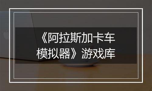 《阿拉斯加卡车模拟器》游戏库