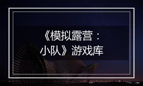 《模拟露营：小队》游戏库