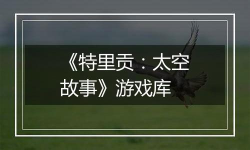 《特里贡:太空故事》游戏库