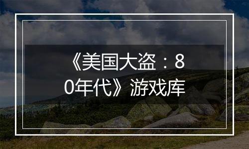 《美国大盗：80年代》游戏库