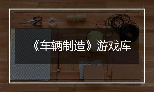 《车辆制造》游戏库