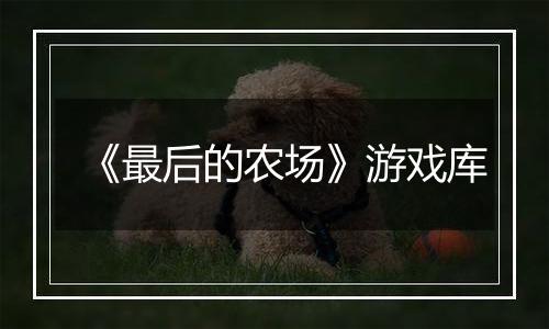《最后的农场》游戏库