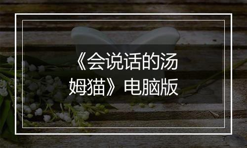 《会说话的汤姆猫》电脑版最新版