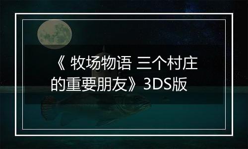 《 牧场物语 三个村庄的重要朋友》3DS版
