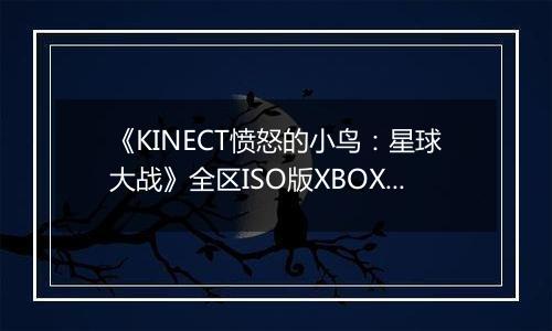 《KINECT愤怒的小鸟：星球大战》全区ISO版XBOX360版