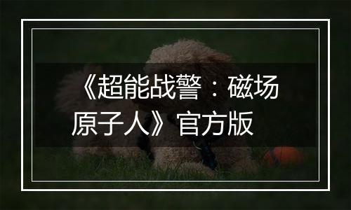 《超能战警：磁场原子人》官方版