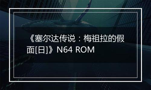《塞尔达传说：梅祖拉的假面[日]》N64 ROM最新版