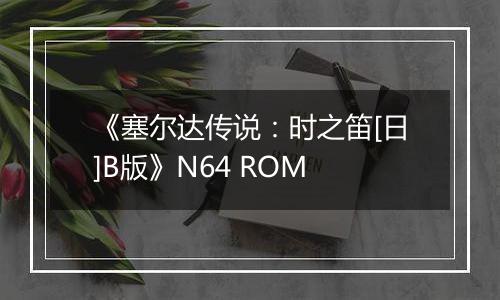《塞尔达传说：时之笛[日]B版》N64 ROM