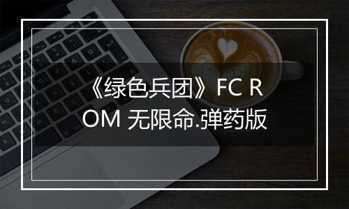 《绿色兵团》FC ROM 无限命.弹药版