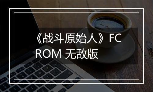 《战斗原始人》FC ROM 无敌版最新版