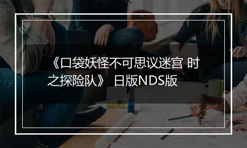 《口袋妖怪不可思议迷宫 时之探险队》 日版NDS版最新版