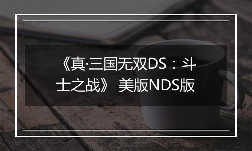 《真·三国无双DS：斗士之战》 美版NDS版最新版