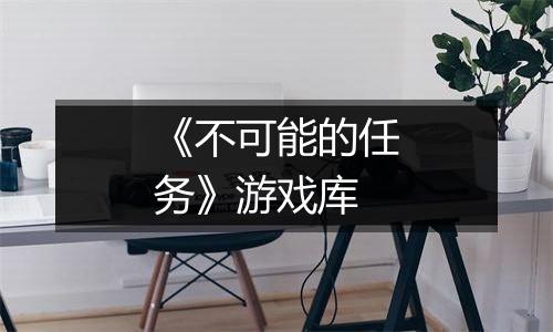 《不可能的任务》游戏库最新版