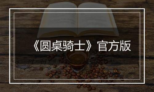 《圆桌骑士》官方版最新版